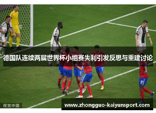 德国队连续两届世界杯小组赛失利引发反思与重建讨论