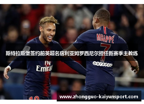 斯特拉斯堡签约前英超名宿利亚姆罗西尼尔担任新赛季主教练